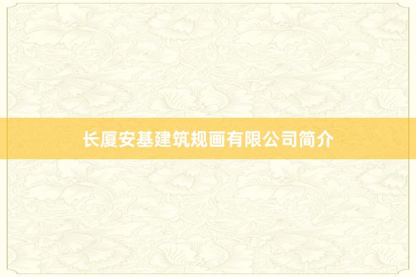 长厦安基建筑规画有限公司简介
