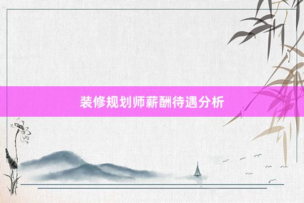 装修规划师薪酬待遇分析